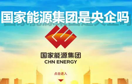國家能源集團是央企嗎？國家能源集團是國企還是央企？是什么級別單位？