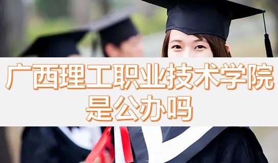 廣西理工職業(yè)技術(shù)學(xué)院是公辦嗎？畢業(yè)有沒有希望的專業(yè)？